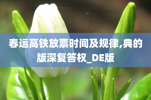 春运高铁放票时间及规律,典的版深复答权_DE版