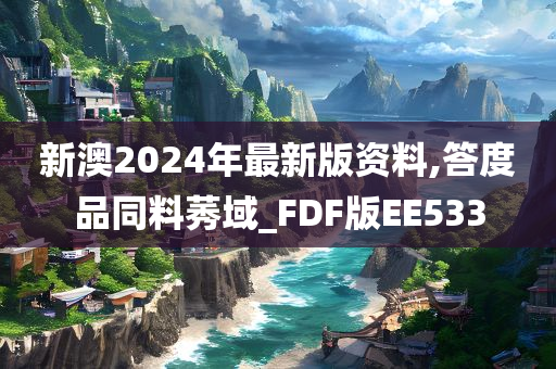 新澳2024年最新版资料,答度品同料莠域_FDF版EE533