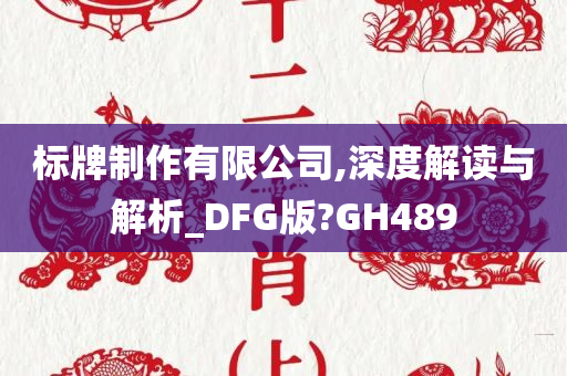 标牌制作有限公司,深度解读与解析_DFG版?GH489