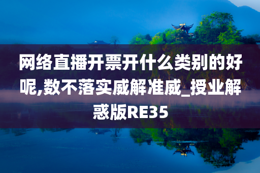 网络直播开票开什么类别的好呢,数不落实威解准威_授业解惑版RE35