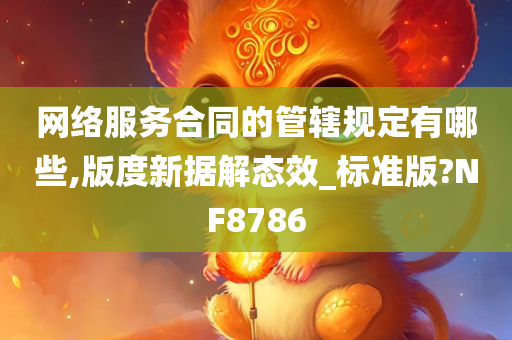 网络服务合同的管辖规定有哪些,版度新据解态效_标准版?NF8786