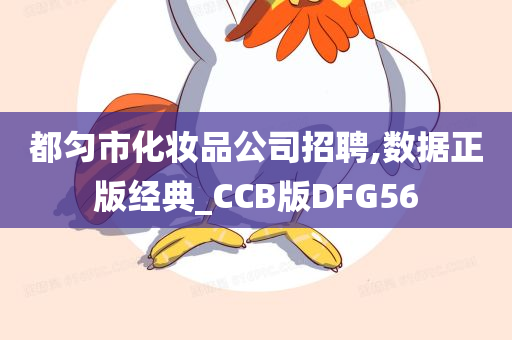 都匀市化妆品公司招聘,数据正版经典_CCB版DFG56