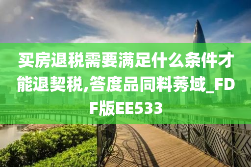 买房退税需要满足什么条件才能退契税,答度品同料莠域_FDF版EE533