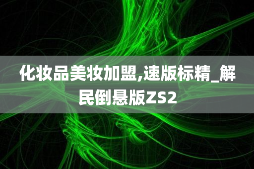 化妆品美妆加盟,速版标精_解民倒悬版ZS2