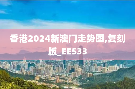 香港2024新澳门走势图,复刻版_EE533