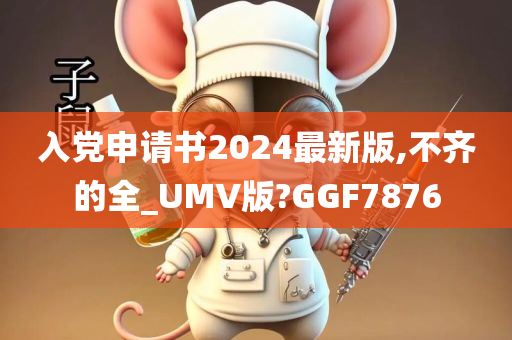 入党申请书2024最新版,不齐的全_UMV版?GGF7876