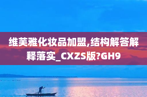 维芙雅化妆品加盟,结构解答解释落实_CXZS版?GH9