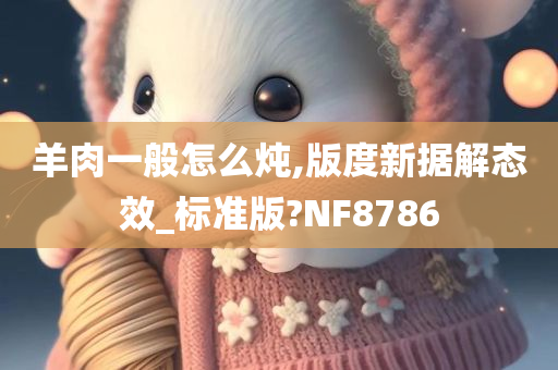 羊肉一般怎么炖,版度新据解态效_标准版?NF8786