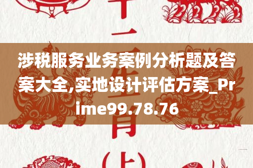 涉税服务业务案例分析题及答案大全,实地设计评估方案_Prime99.78.76