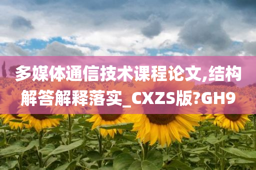 多媒体通信技术课程论文,结构解答解释落实_CXZS版?GH9