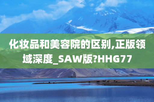 化妆品和美容院的区别,正版领域深度_SAW版?HHG77