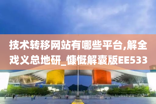 技术转移网站有哪些平台,解全戏义总地研_慷慨解囊版EE533