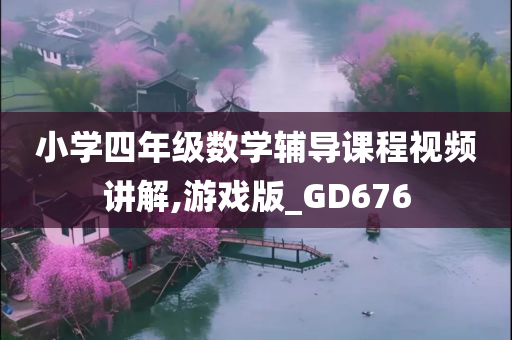 小学四年级数学辅导课程视频讲解,游戏版_GD676