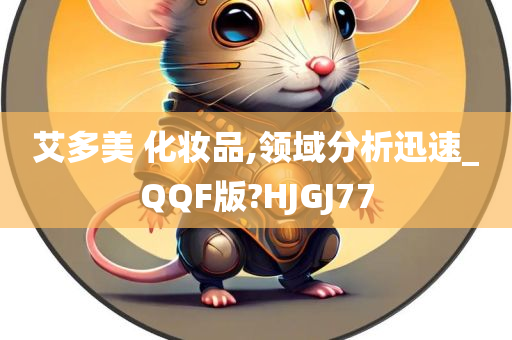 艾多美 化妆品,领域分析迅速_QQF版?HJGJ77