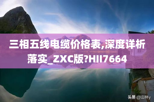 三相五线电缆价格表,深度详析落实_ZXC版?HII7664