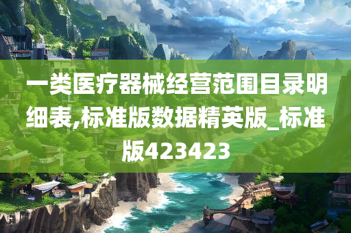 一类医疗器械经营范围目录明细表,标准版数据精英版_标准版423423