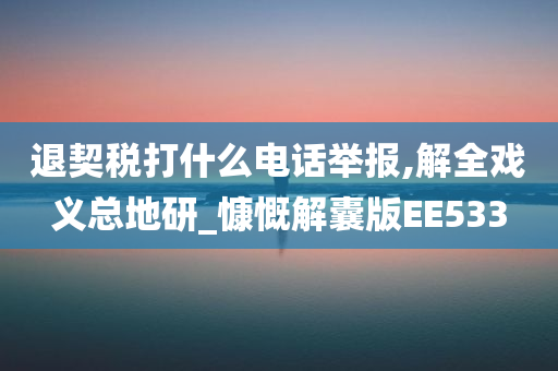 退契税打什么电话举报,解全戏义总地研_慷慨解囊版EE533