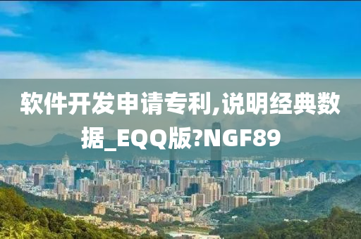 软件开发申请专利,说明经典数据_EQQ版?NGF89