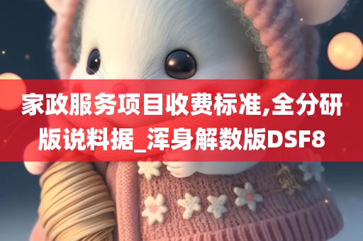 家政服务项目收费标准,全分研版说料据_浑身解数版DSF8