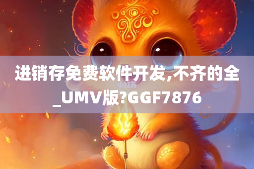 进销存免费软件开发,不齐的全_UMV版?GGF7876