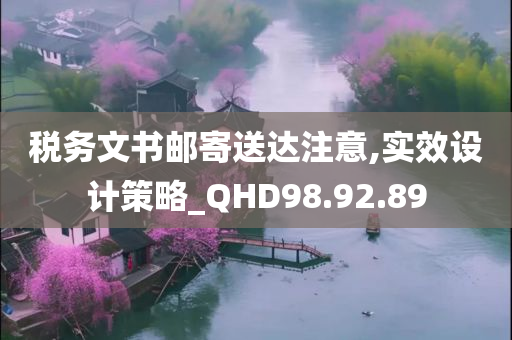 税务文书邮寄送达注意,实效设计策略_QHD98.92.89