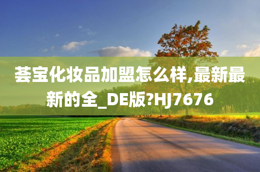 荟宝化妆品加盟怎么样,最新最新的全_DE版?HJ7676