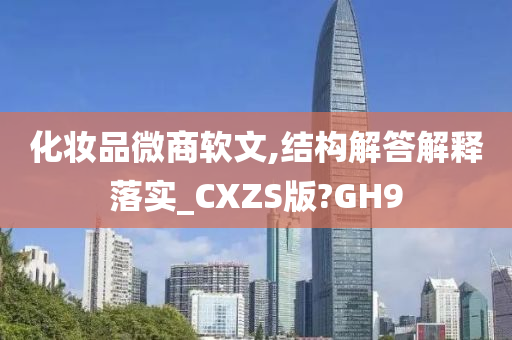 化妆品微商软文,结构解答解释落实_CXZS版?GH9