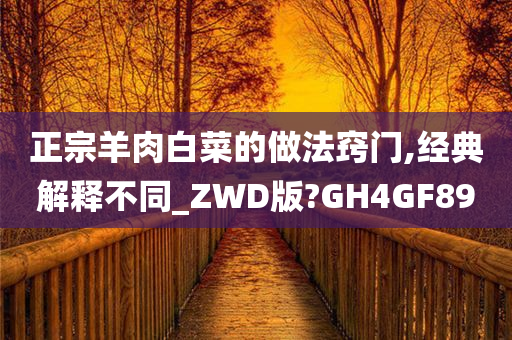 正宗羊肉白菜的做法窍门,经典解释不同_ZWD版?GH4GF89