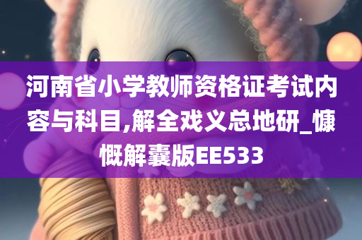 河南省小学教师资格证考试内容与科目,解全戏义总地研_慷慨解囊版EE533