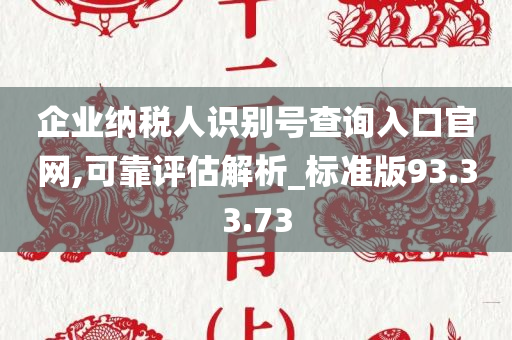 企业纳税人识别号查询入口官网,可靠评估解析_标准版93.33.73