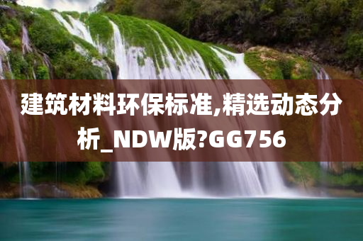 建筑材料环保标准,精选动态分析_NDW版?GG756