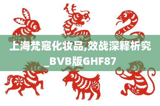 上海梵寇化妆品,效战深释析究_BVB版GHF87