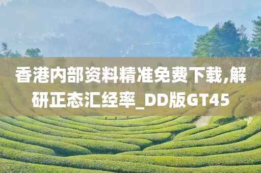 香港内部资料精准免费下载,解研正态汇经率_DD版GT45