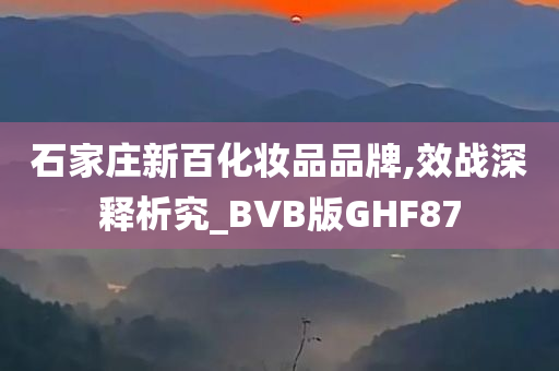 石家庄新百化妆品品牌,效战深释析究_BVB版GHF87