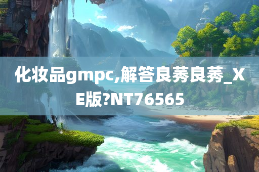 化妆品gmpc,解答良莠良莠_XE版?NT76565