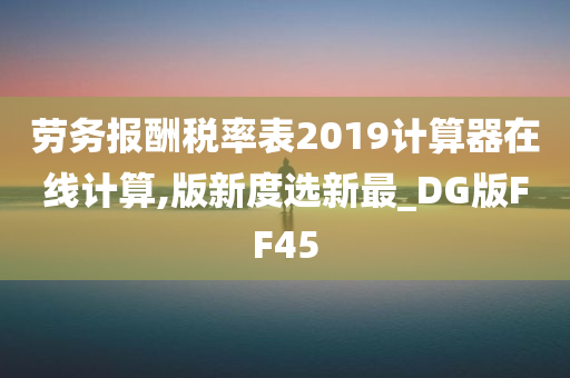 劳务报酬税率表2019计算器在线计算,版新度选新最_DG版FF45