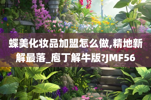 蝶美化妆品加盟怎么做,精地新解最落_庖丁解牛版?JMF56