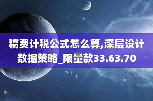 稿费计税公式怎么算,深层设计数据策略_限量款33.63.70