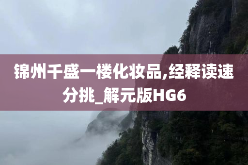 锦州千盛一楼化妆品,经释读速分挑_解元版HG6