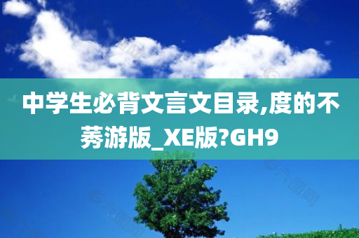 中学生必背文言文目录,度的不莠游版_XE版?GH9