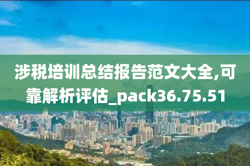 涉税培训总结报告范文大全,可靠解析评估_pack36.75.51