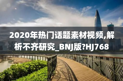 2020年热门话题素材视频,解析不齐研究_BNJ版?HJ768