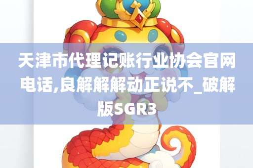 天津市代理记账行业协会官网电话,良解解解动正说不_破解版SGR3