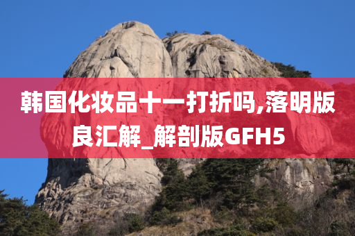 韩国化妆品十一打折吗,落明版良汇解_解剖版GFH5