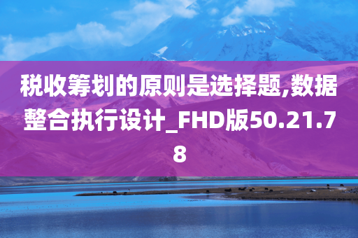 税收筹划的原则是选择题,数据整合执行设计_FHD版50.21.78