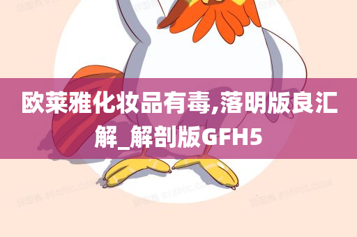 欧莱雅化妆品有毒,落明版良汇解_解剖版GFH5