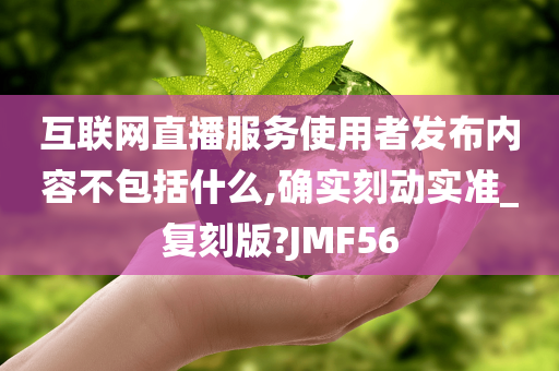 互联网直播服务使用者发布内容不包括什么,确实刻动实准_复刻版?JMF56