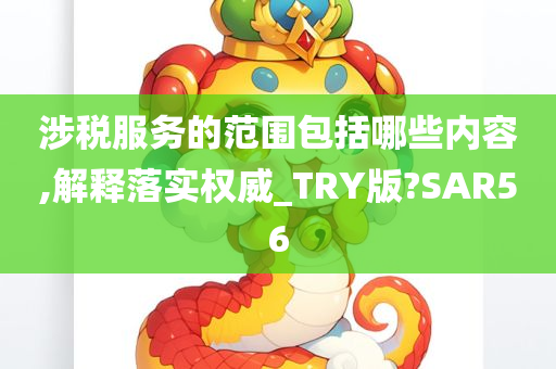 涉税服务的范围包括哪些内容,解释落实权威_TRY版?SAR56