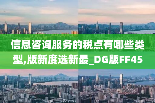 信息咨询服务的税点有哪些类型,版新度选新最_DG版FF45