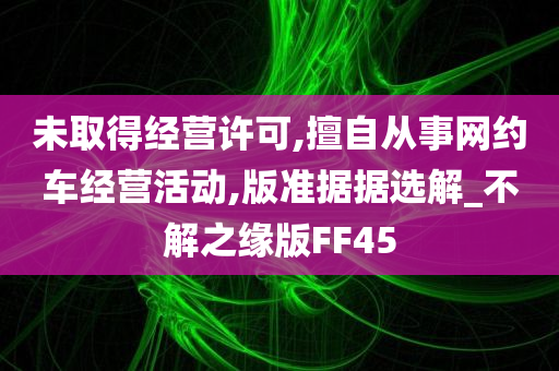 未取得经营许可,擅自从事网约车经营活动,版准据据选解_不解之缘版FF45